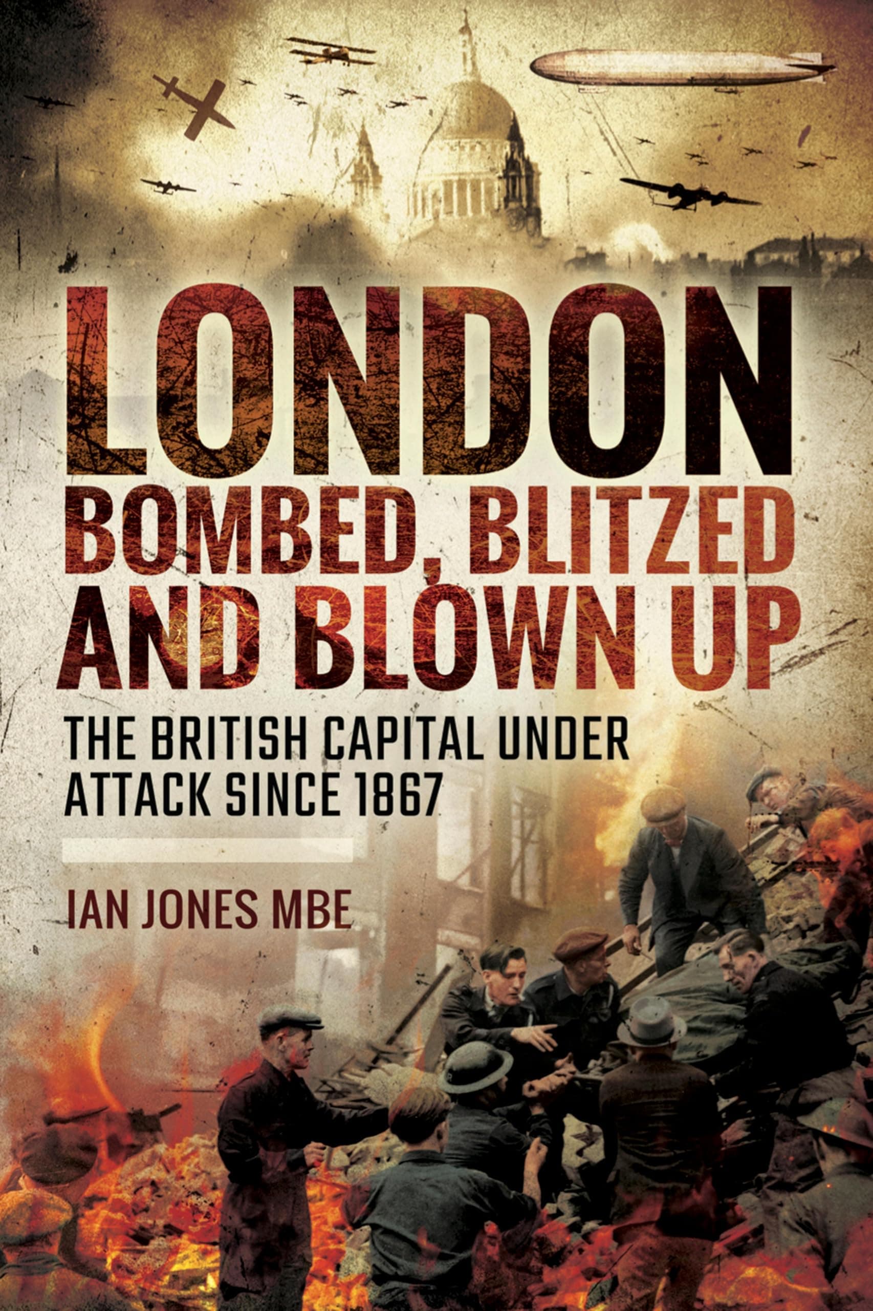 London: Bombed Blitzed and Blown Up: The British Capital Under Attack Since 1867